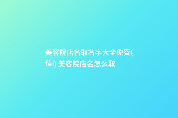 美容院店名取名字大全免費(fèi) 美容院店名怎么取-第1張-店鋪起名-玄機(jī)派